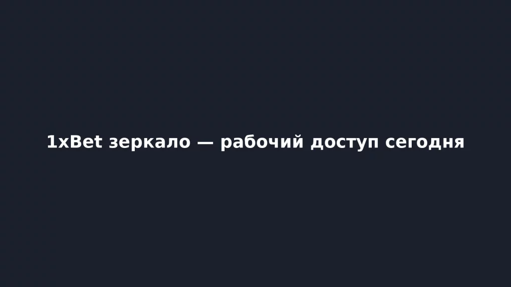 Рабочее зеркало 1xBet сегодня — быстрый и безопасный вход через наш сайт