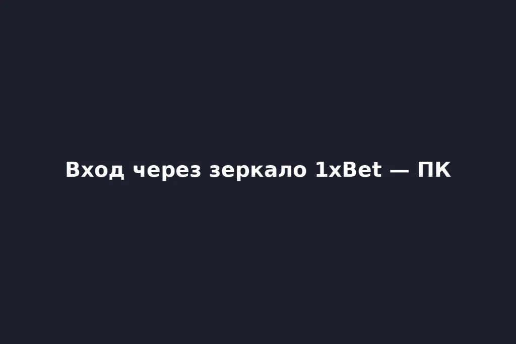 Пошаговая инструкция входа через зеркало 1xBet с ПК